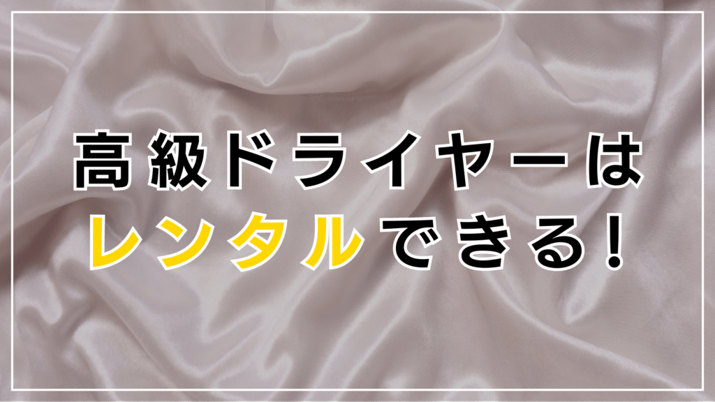 高級ドライヤーを試してみたい人はレンタルもおすすめ